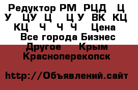 Редуктор РМ, РЦД, 1Ц2У, 1ЦУ, Ц2, 1Ц3У, ВК, КЦ1, КЦ2, Ч, 2Ч, Ч2 › Цена ­ 1 - Все города Бизнес » Другое   . Крым,Красноперекопск